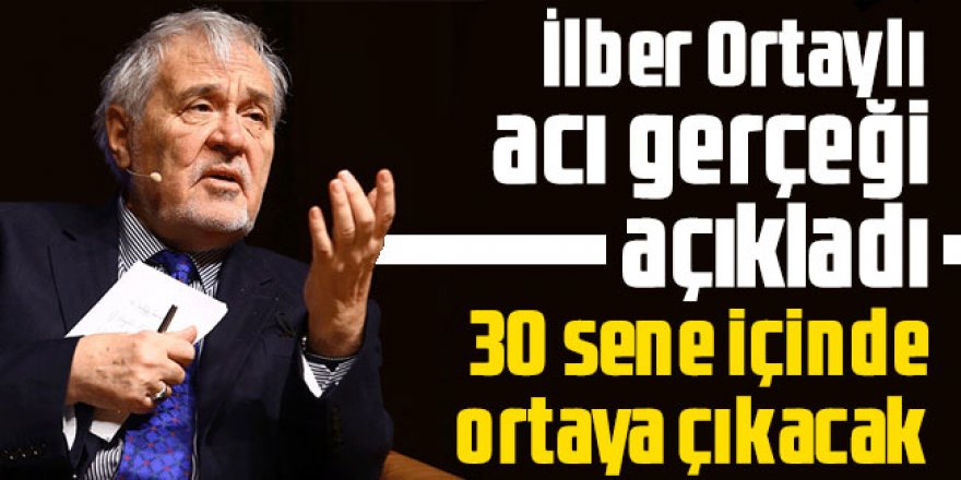 İlber Ortaylı acı gerçeği açıkladı: 30 sene içinde ortaya çıkacak