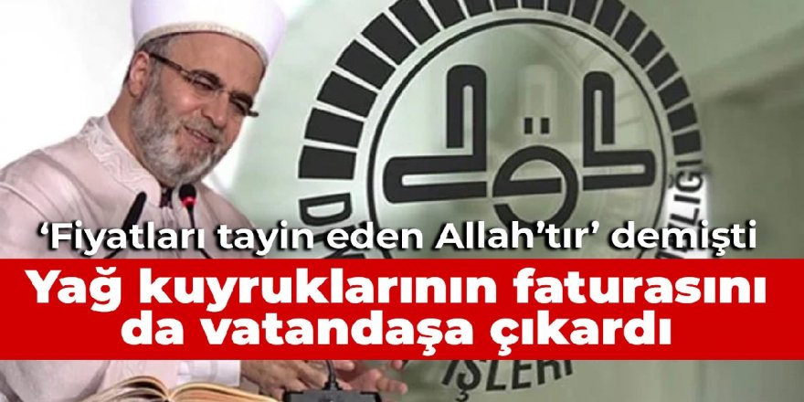 'Fiyatları tayin eden Allah’tır' demişti: Yağ kuyruklarının faturasını da vatandaşa çıkardı