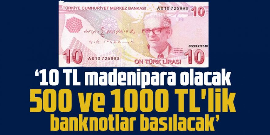 "10 TL madeni para olacak; 500 ve 1000 TL'lik banknotlar basılacak"