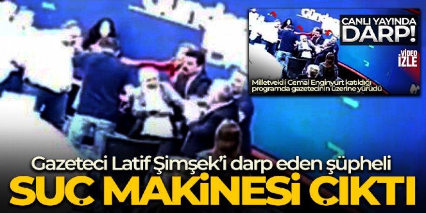 Gazeteci Latif Şimşek'i darp eden şüpheli suç makinesi çıktı