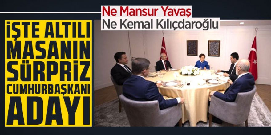 Ne Mansur Yavaş ne Kemal Kılıçdaroğlu! İşte 6'lı masanın sürpriz cumhurbaşkanı adayı