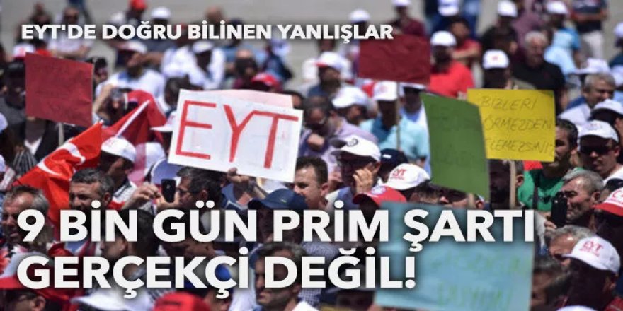 EYT'de doğru bilinen yanlışlar: 9 bin gün prim şartı gerçekçi değil!