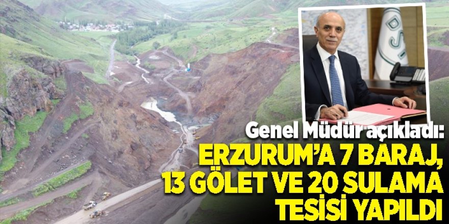 Erzurum’a 7 baraj, 13 gölet ve 20 sulama tesisi yapıldı