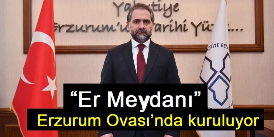 “Er Meydanı” Erzurum Ovası’nda kuruluyor