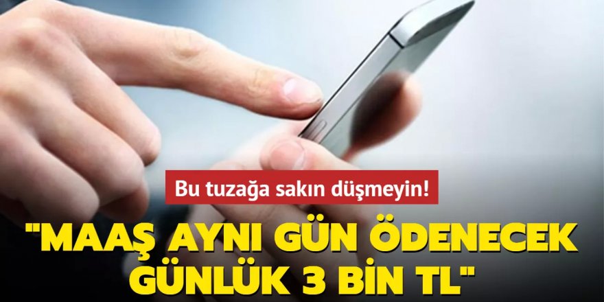 Bu tuzağa sakın düşmeyin: Maaş aynı gün ödenecek, günlük 3 bin TL