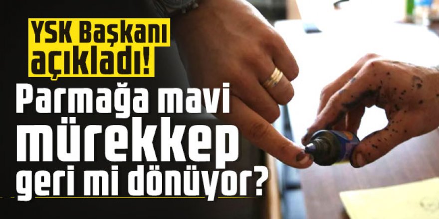 YSK Başkanı açıkladı! Parmağa mavi mürekkep geri mi dönüyor?