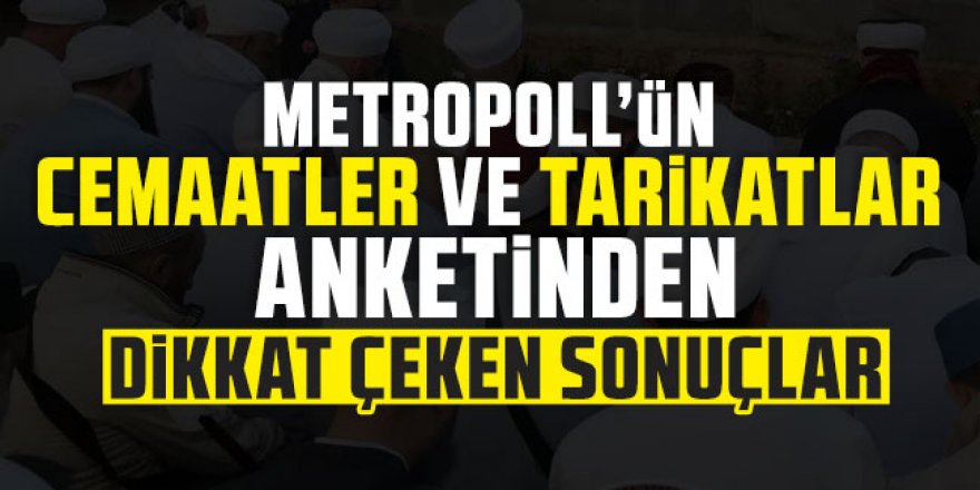 Metropoll'ün cemaatler ve tarikatlar anketinden dikkat çeken sonuçlar