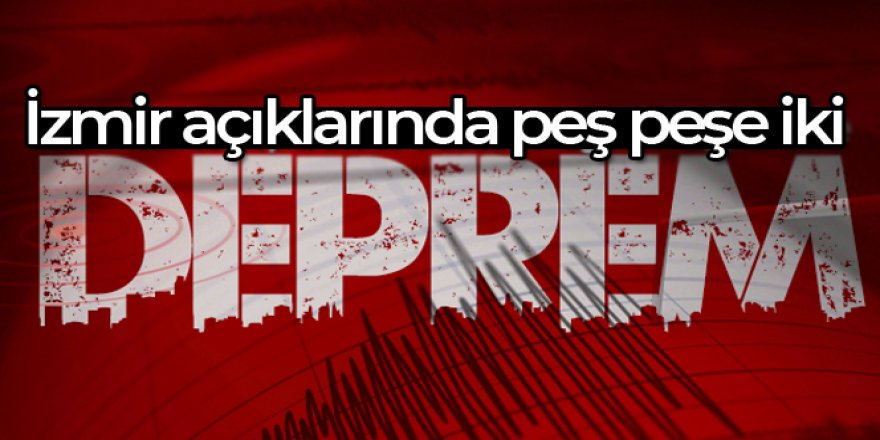 İzmir açıklarında peş peşe iki deprem!