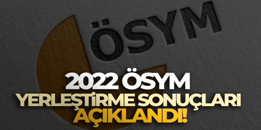 2022 ÖSYM yerleştirme sonuçları açıklandı!