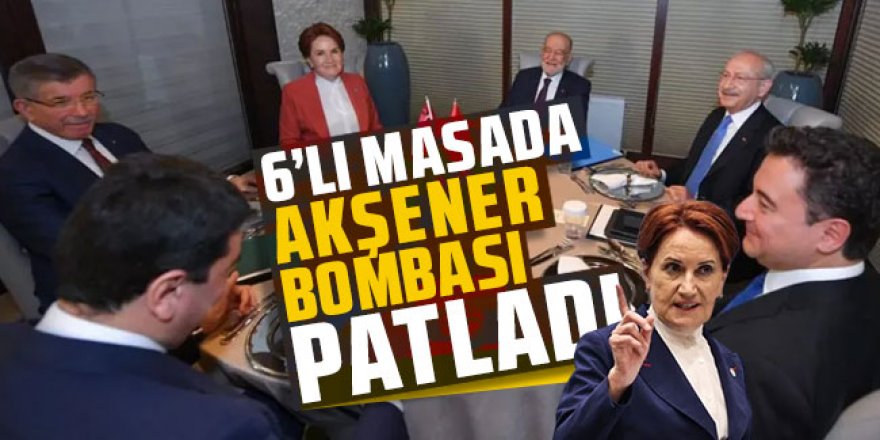 6'lı masada Meral Akşener bombası patladı!