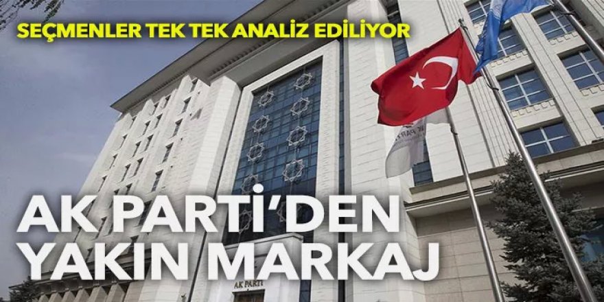 AK Parti'den yakın markaj! Seçmenler tek tek analiz ediliyor