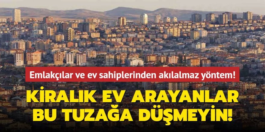 Kiralık ev arayanlar bu tuzağa sakın düşmeyin