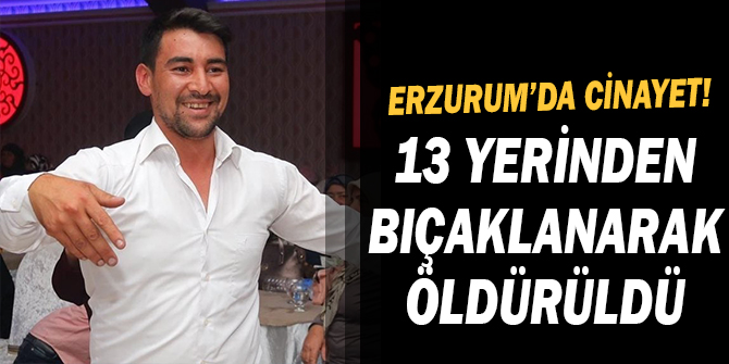 Erzurum’da cinayet! 13 yerinden bıçaklanarak öldürüldü