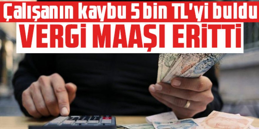 Çalışanın kaybu 5 bin TL'yi buldu! Vergi maaşı ertti