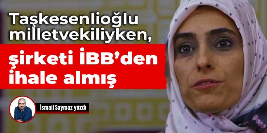 Taşkesenlioğlu milletvekiliyken, şirketi İBB’den ihale almış