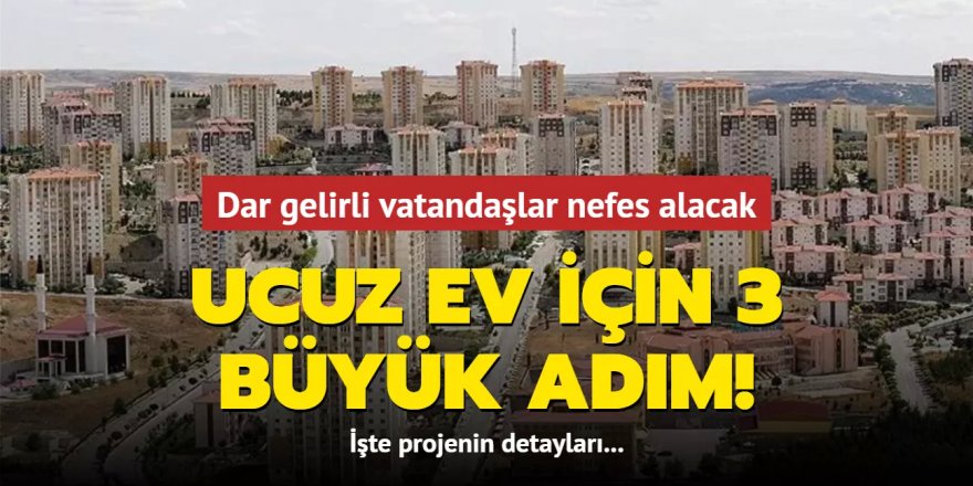 Dar gelirli vatandaşlar nefes alacak! Ucuz ev için 3 büyük adım!