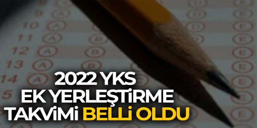 2022 YKS ek yerleştirme takvimi belli oldu