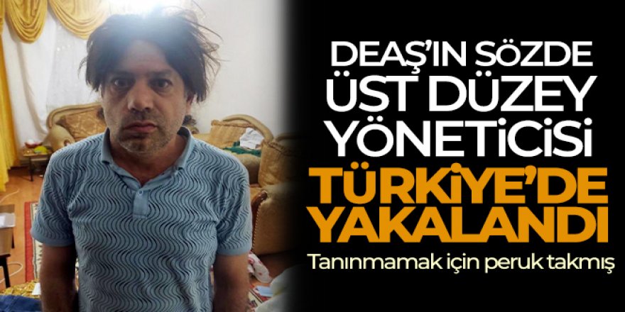 DEAŞ'ın sözde üst düzey yöneticisi Türkiye'de yakalandı