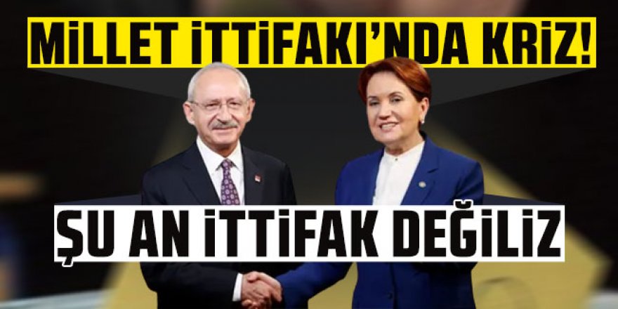 Millet İttifakı'nda kriz! İYİ Parti'den ''CHP ile şu an ittifak değiliz'' açıklaması