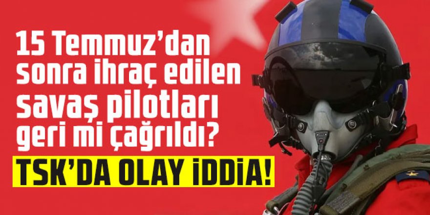 TSK'da olay iddia! 15 Temmuz’dan sonra ihraç edilen savaş pilotları geri mi çağrıldı?