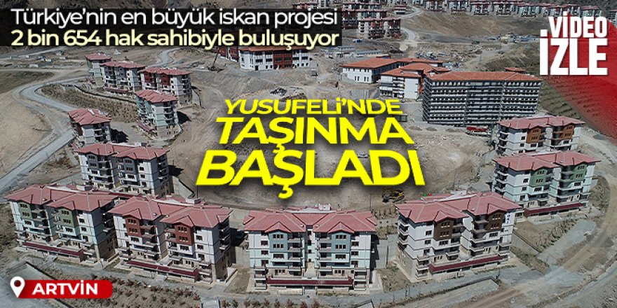 Yusufeli'nde yeni ilçedeki konutların taşınma işlemine başlandı