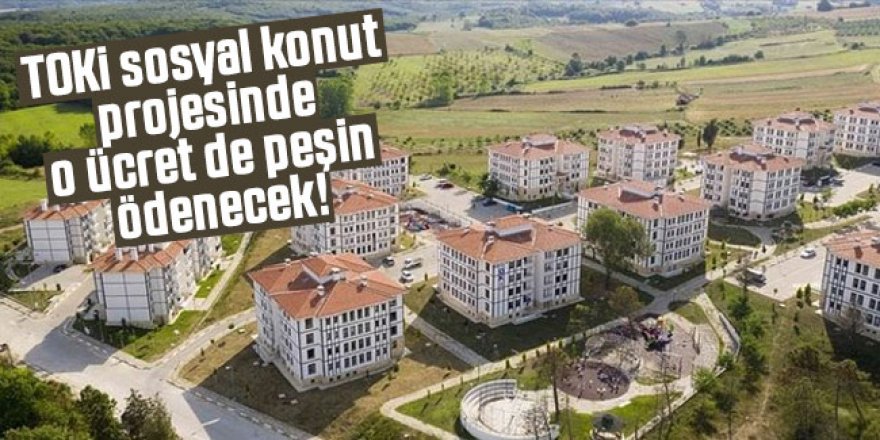 TOKİ sosyal konut projesinde o ücret de peşin ödenecek!