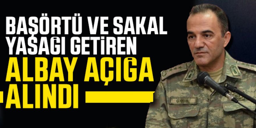 Başörtü ve sakal yasağı getiren Albay açığa alındı