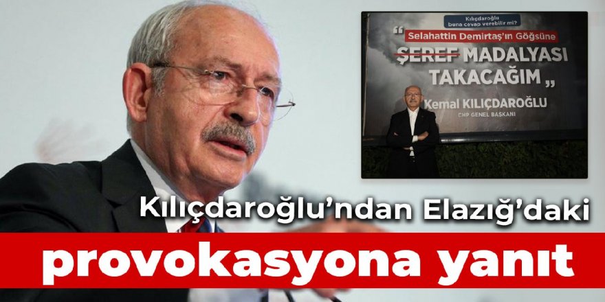 Kılıçdaroğlu’ndan Elazığ'daki provokasyona yanıt