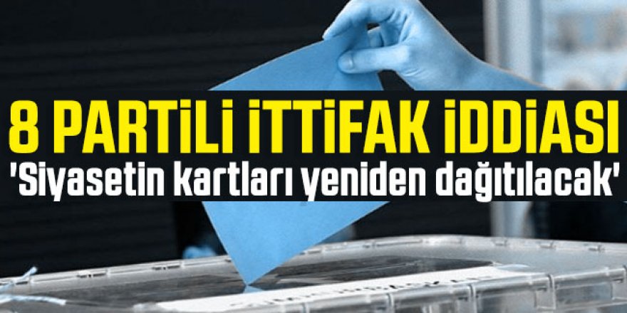 8 partili ittifak iddiası: 'Siyasetin kartları yeniden dağıtılacak'