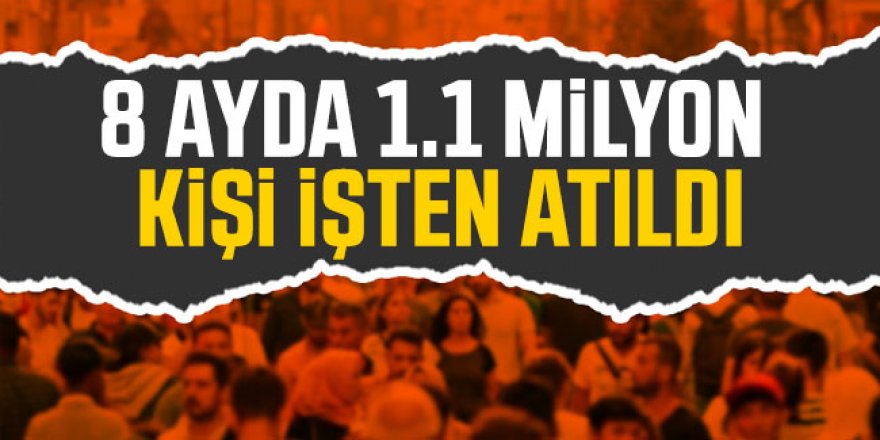 8 ayda 1.1 milyon kişi işten atıldı