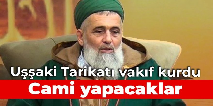 Uşşaki Tarikatı vakıf kurdu: Cami yapacaklar