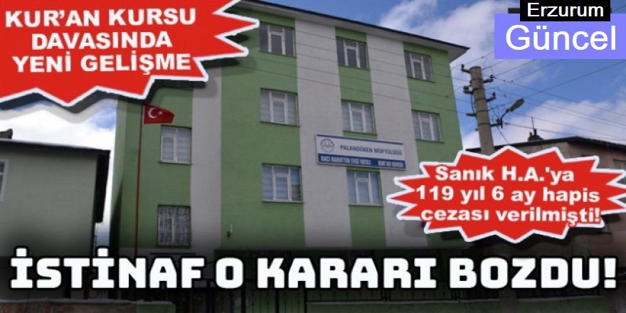 Erzurum’da Kur’an kursunda istismar davasında üst mahkeme cezayı bozdu