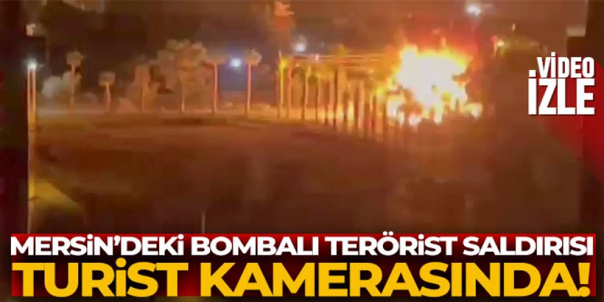 Mersin'deki bombalı terörist saldırısı turist kamerasında