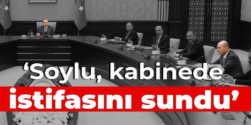 'Soylu, kabinede istifasını sundu'