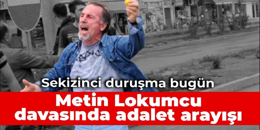 Sekizinci duruşma bugün: Metin Lokumcu davasında adalet arayışı