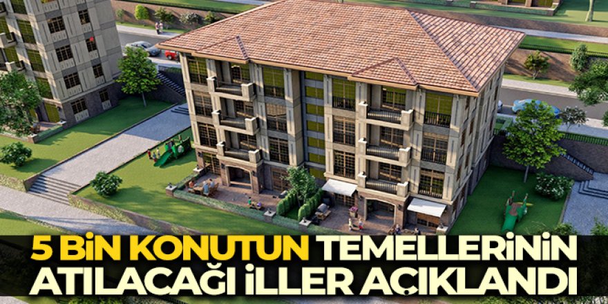 5 bin konutun temellerinin atılacağı iller açıklandı