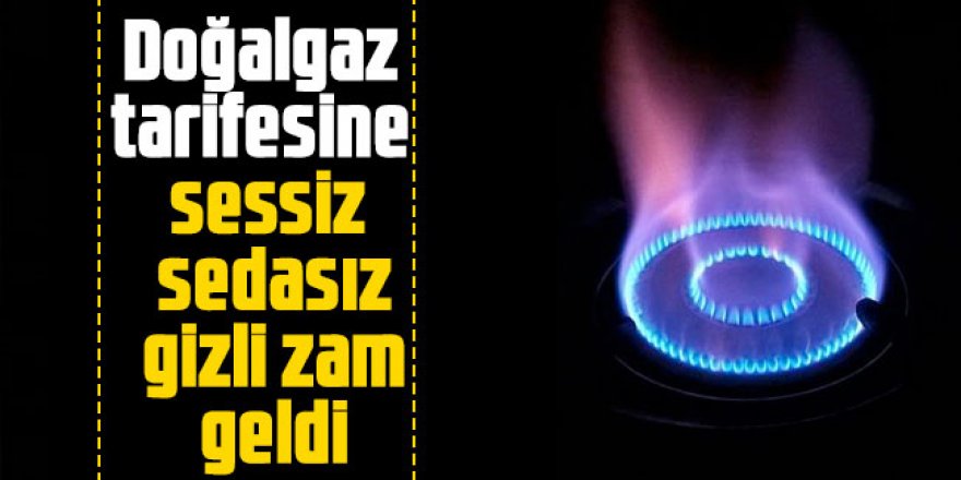 Doğalgaz tarifesine sessiz sedasız gizli zam geldi