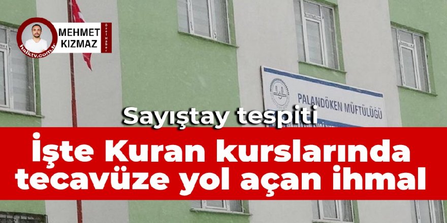 Sayıştay tespiti: İşte Kuran kurslarında tecavüze yol açan ihmal