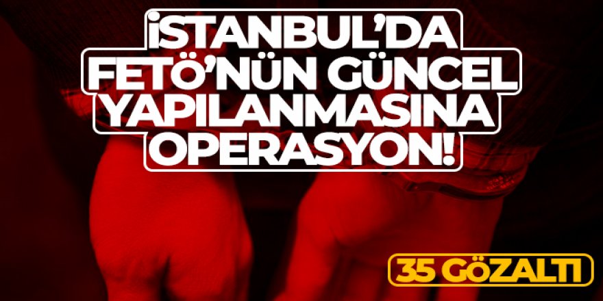 FETÖ'nün güncel yapılanmasına operasyon: 35 gözaltı