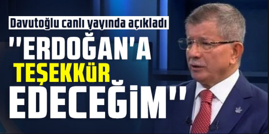 Davutoğlu canlı yayında açıkladı: Erdoğan'a teşekkür edeceğim