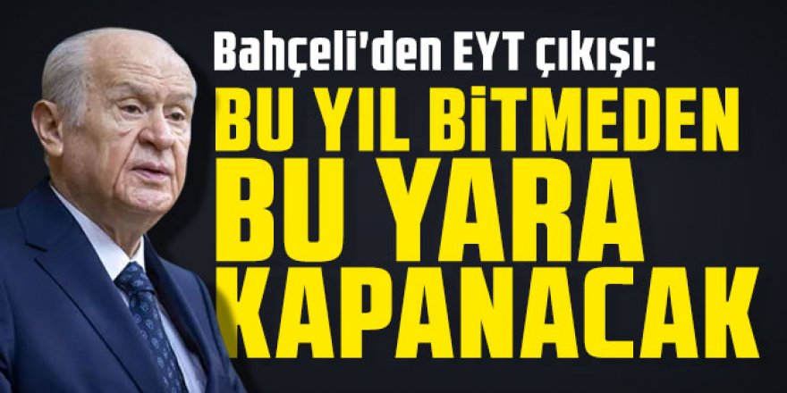 Bahçeli'den EYT çıkışı: ''Bu yıl bitmeden bu yara kapanacak''