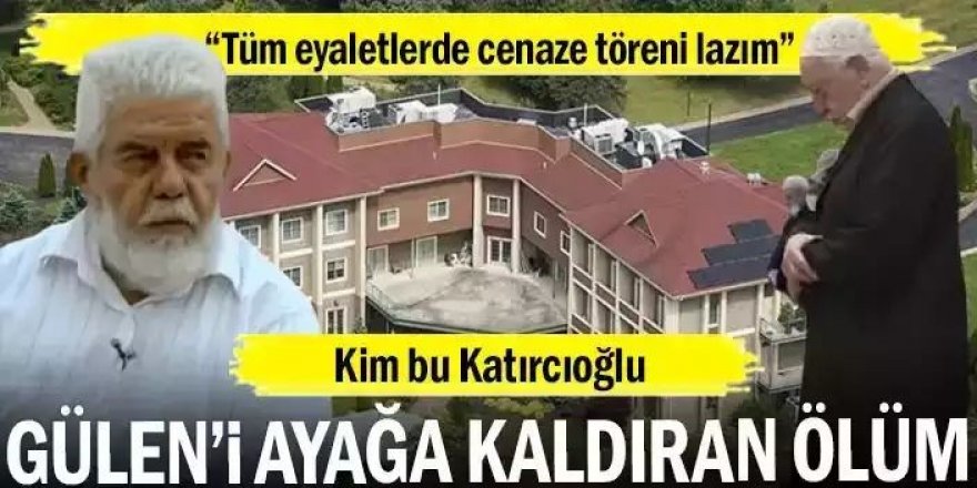 Kim bu Katırcıoğlu... FETÖ elebaşı Gülen’i ayağa kaldıran ölüm