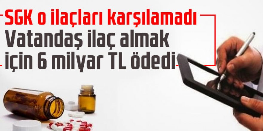 SGK o ilaçları karşılamadı: Vatandaş ilaç almak için 6 milyar TL ödedi