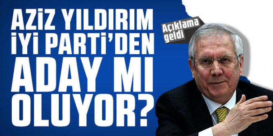 Aziz Yıldırım İYİ Parti'den aday mı oluyor? Açıklama geldi...