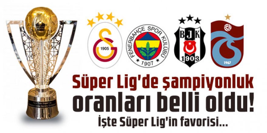 Süper Lig'de şampiyonluk oranları belli oldu! İşte Süper Lig'in favorisi...