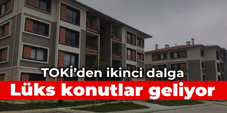 TOKİ'den ikinci dalga: Lüks konutlar geliyor