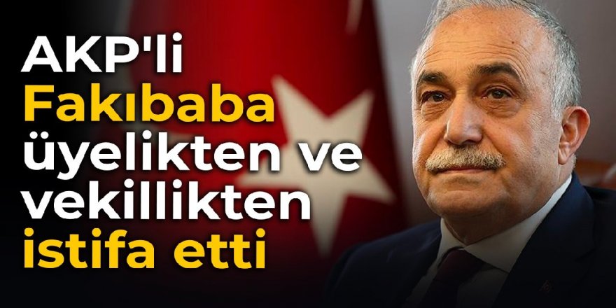 AKP'li Fakıbaba üyelikten ve vekillikten istifa etti