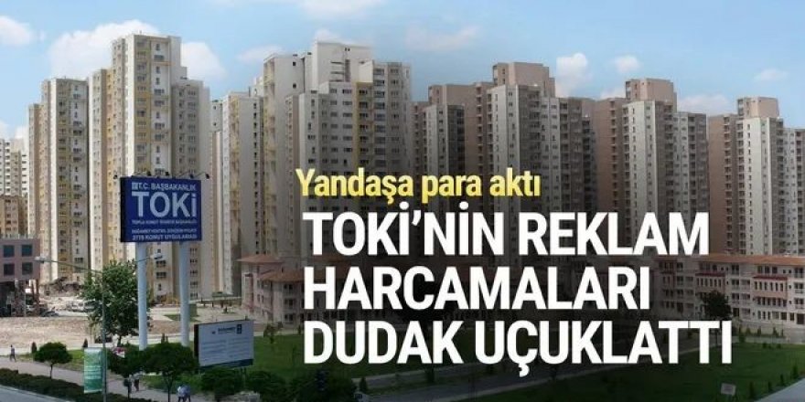 TOKİ'nin reklam harcamaları dudak uçuklattı