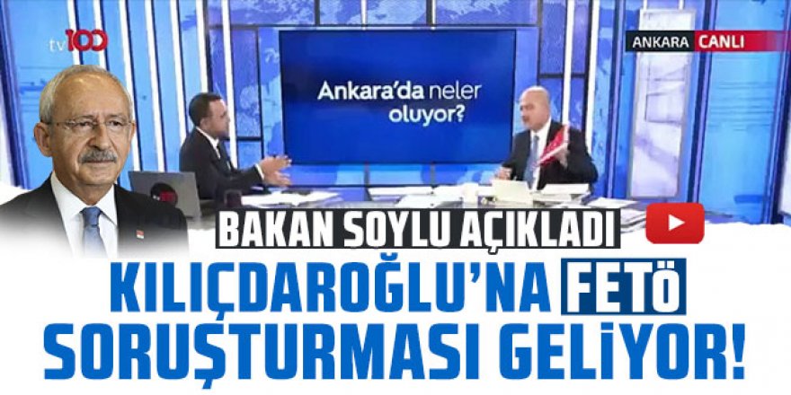 Bakan Soylu açıkladı; Kılıçdaroğlu'na FETÖ soruşturması geliyor