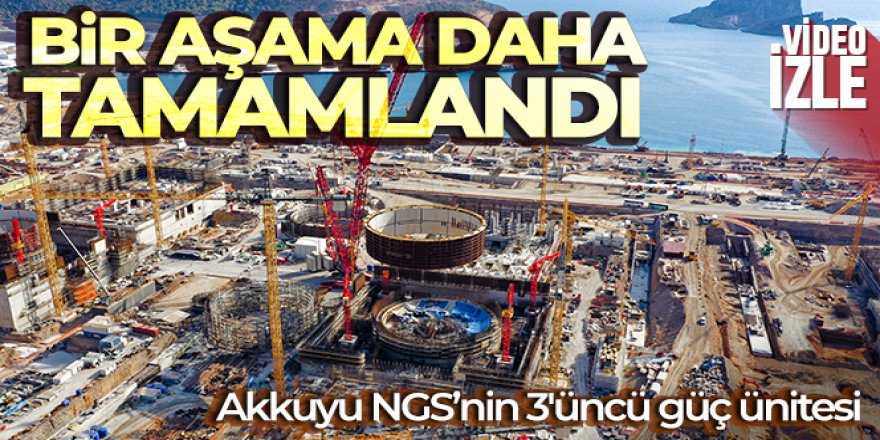 Akkuyu NGS'nin 3'üncü güç ünitesinde bir aşama daha tamamlandı